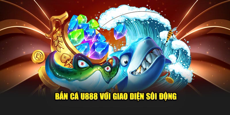 Bắn cá U888 với giao diện sôi động