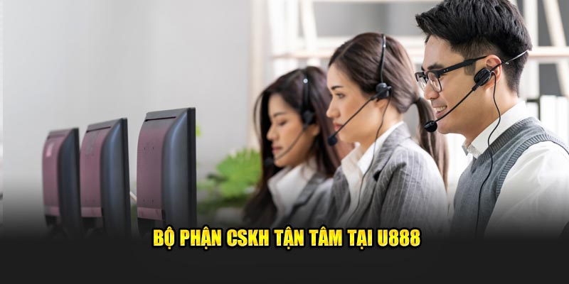 Bộ phận CSKH tận tâm tại U888