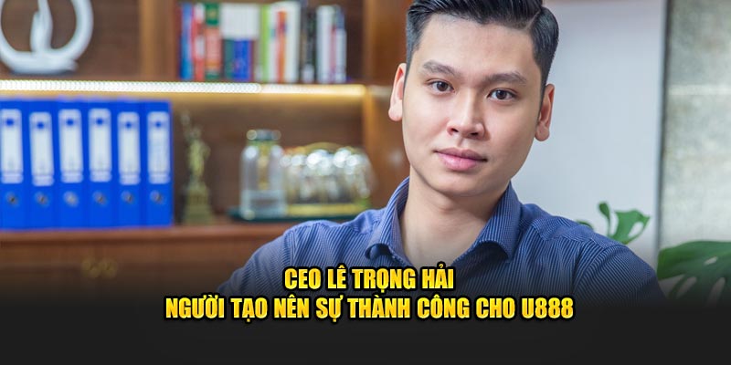 CEO Lê Trọng Hải - Người tạo nên sự thành công cho U888