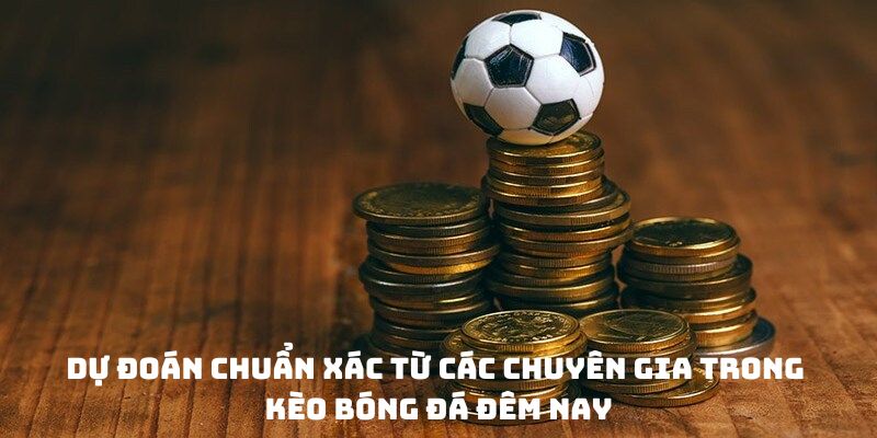 Dự đoán chuẩn xác từ các chuyên gia trong kèo bóng đá đêm nay