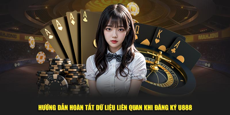 Hướng dẫn hoàn tất dữ liệu liên quan khi đăng ký U888