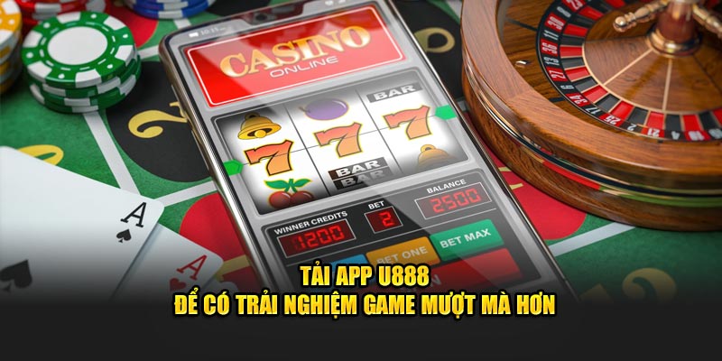 Tải app U888 để có trải nghiệm game mượt mà hơn