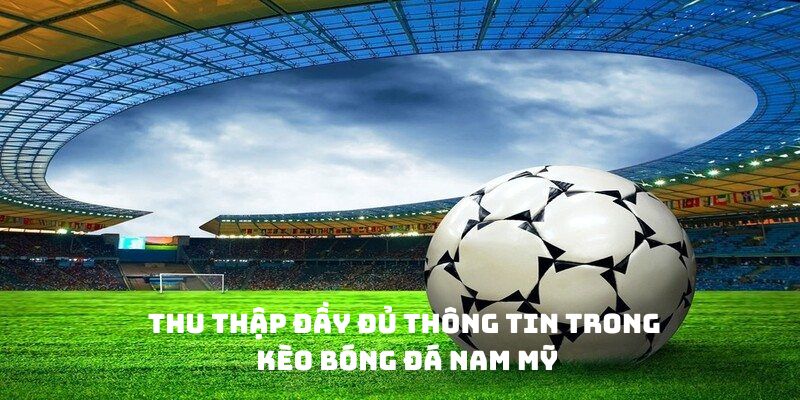 Thu thập đầy đủ thông tin trong kèo bóng đá Nam Mỹ