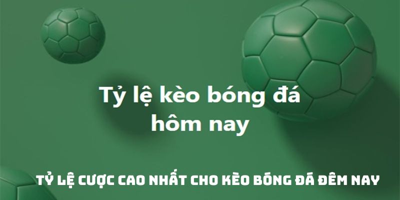 Tỷ lệ cược cao nhất cho kèo bóng đá đêm nay